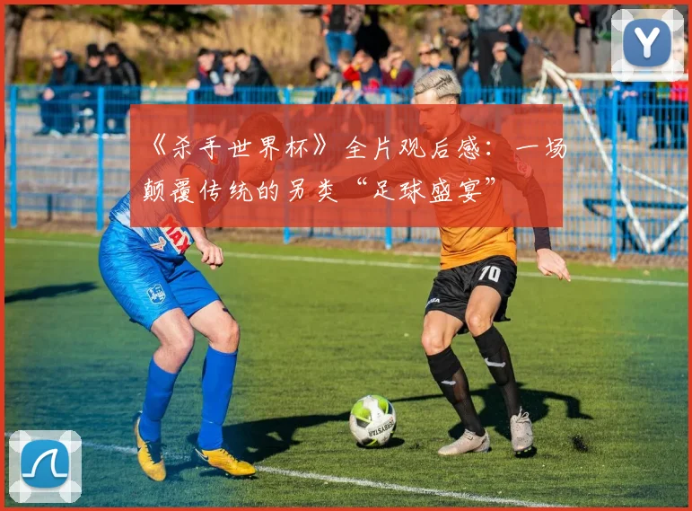 《杀手世界杯》全片观后感：一场颠覆传统的另类“足球盛宴”