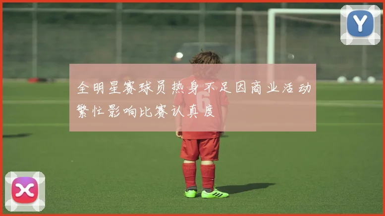 全明星赛球员热身不足因商业活动繁忙影响比赛认真度