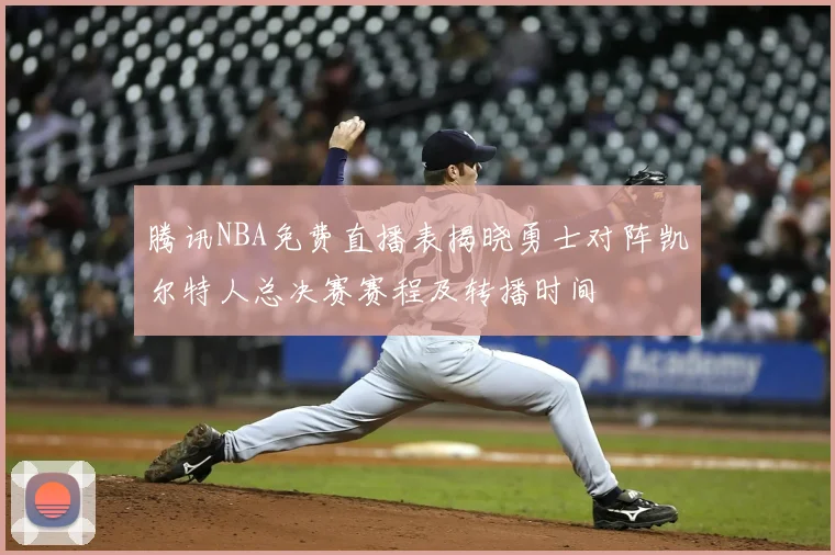 腾讯NBA免费直播表揭晓勇士对阵凯尔特人总决赛赛程及转播时间