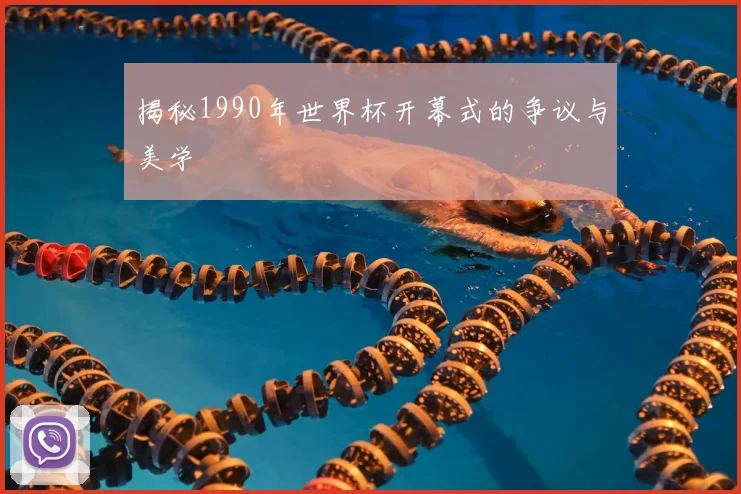 揭秘1990年世界杯开幕式的争议与美学