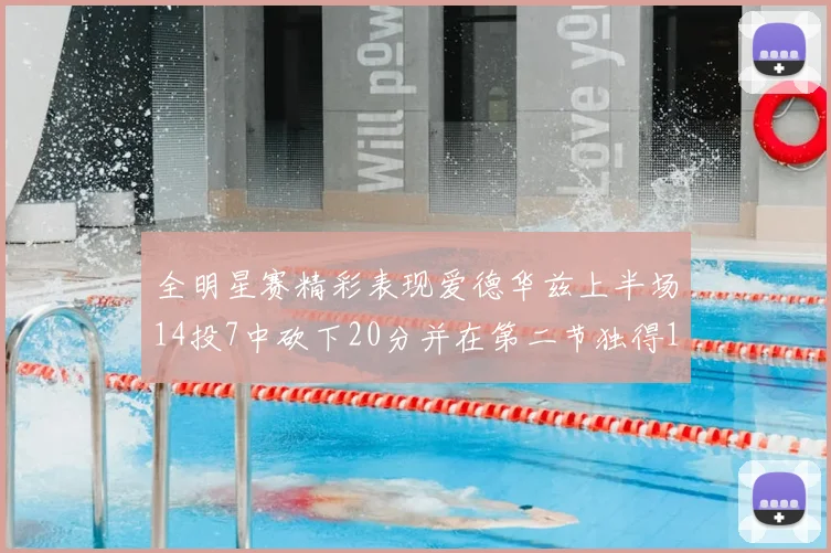 全明星赛精彩表现爱德华兹上半场14投7中砍下20分并在第二节独得17分