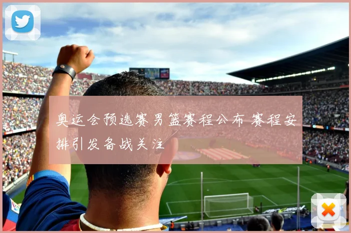奥运会预选赛男篮赛程公布 赛程安排引发备战关注
