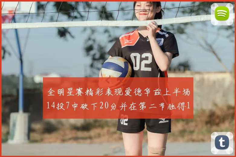全明星赛精彩表现爱德华兹上半场14投7中砍下20分并在第二节独得17分