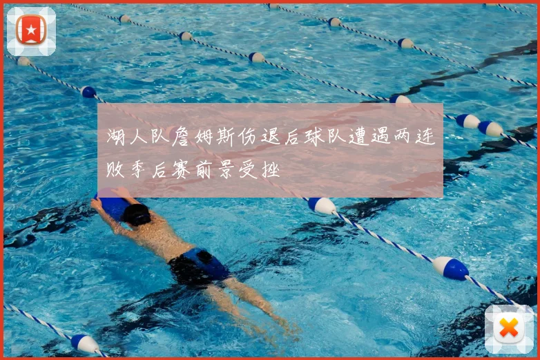 湖人队詹姆斯伤退后球队遭遇两连败季后赛前景受挫