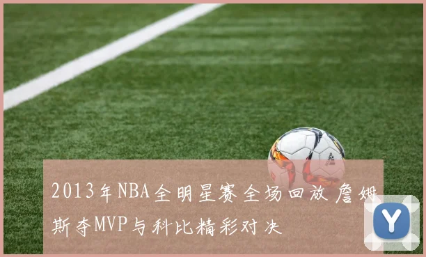 2013年NBA全明星赛全场回放 詹姆斯夺MVP与科比精彩对决