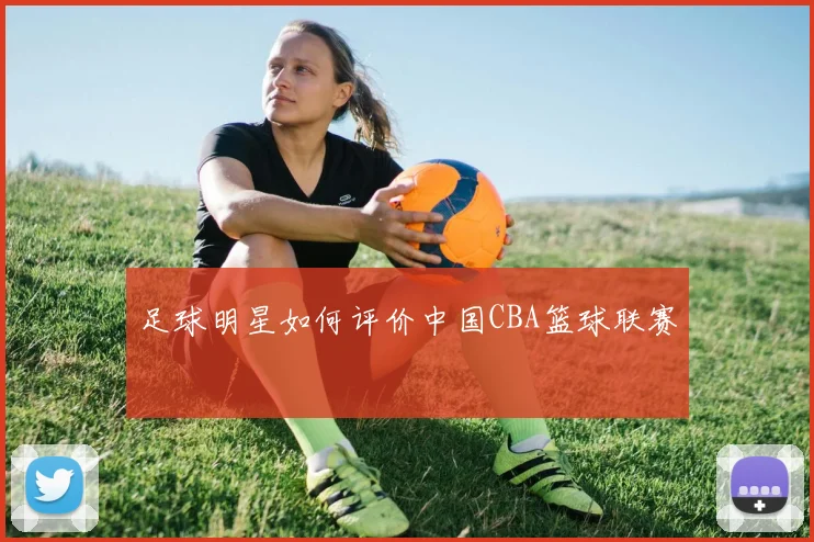 足球明星如何评价中国CBA篮球联赛