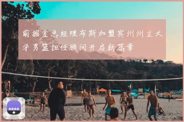 前掘金总经理布斯加盟宾州州立大学男篮担任顾问开启新篇章