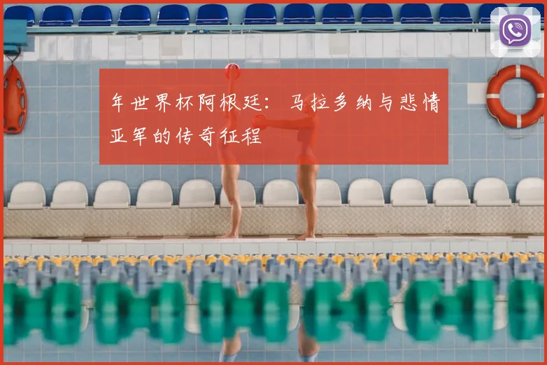 年世界杯阿根廷:马拉多纳与悲情亚军的传奇征程