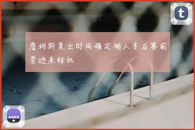 詹姆斯复出时间确定湖人季后赛前景迎来转机