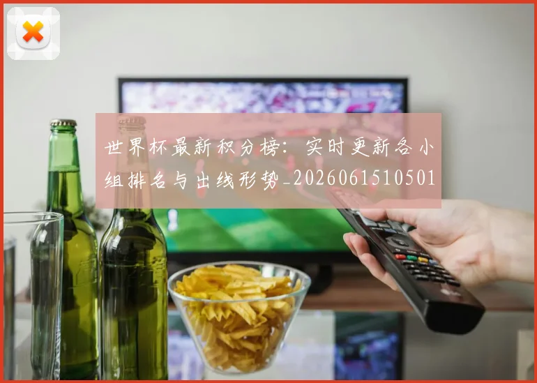 世界杯最新积分榜:实时更新各小组排名与出线形势_20260615105018