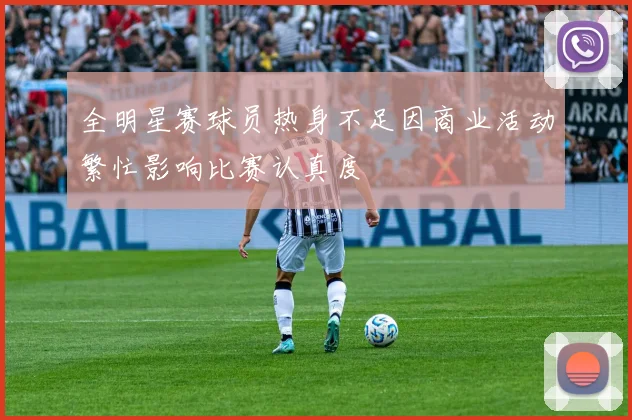 全明星赛球员热身不足因商业活动繁忙影响比赛认真度