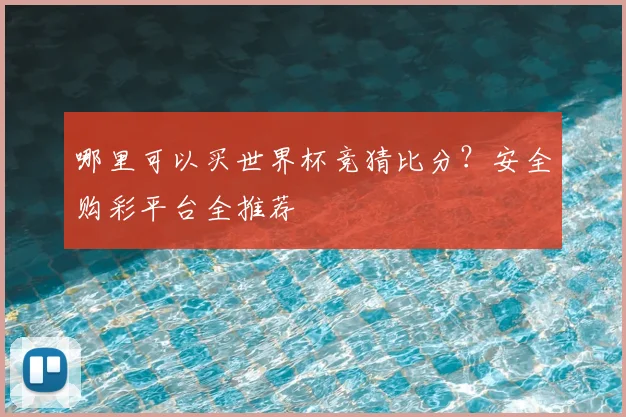 哪里可以买世界杯竞猜比分?安全购彩平台全推荐