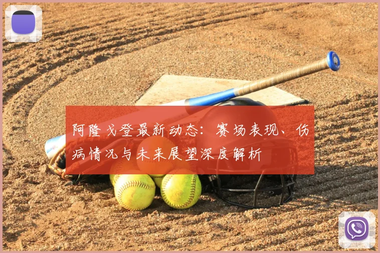 阿隆戈登最新动态:赛场表现、伤病情况与未来展望深度解析