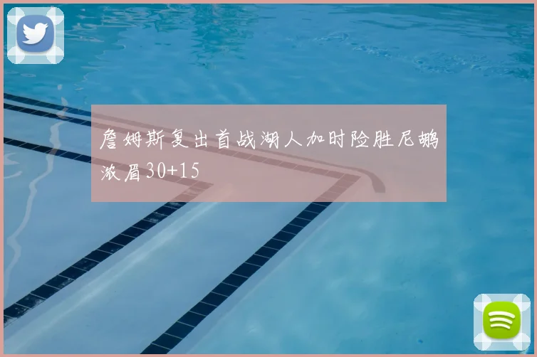 詹姆斯复出首战湖人加时险胜尼鹕浓眉30+15