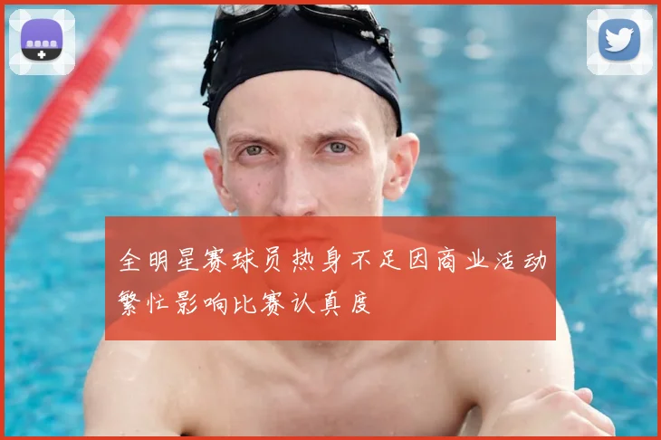 全明星赛球员热身不足因商业活动繁忙影响比赛认真度