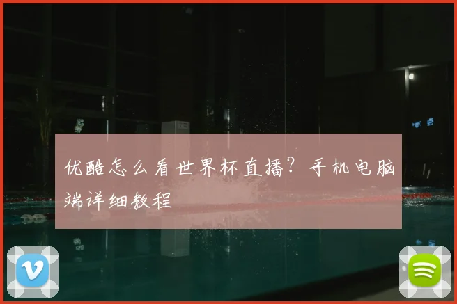 优酷怎么看世界杯直播?手机电脑端详细教程