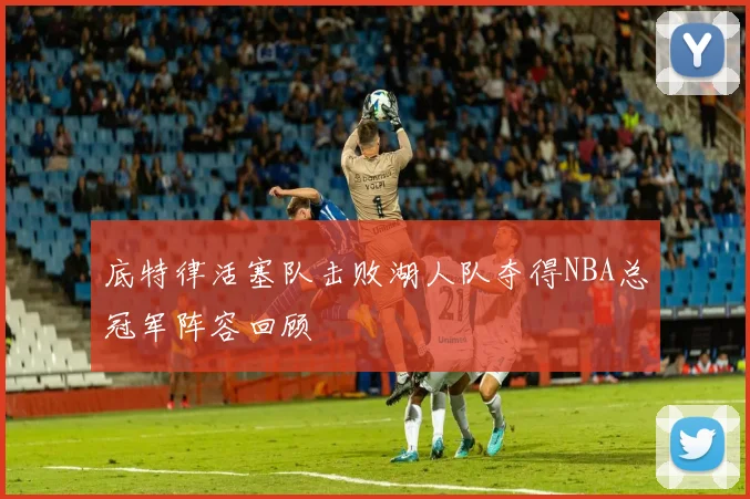 底特律活塞队击败湖人队夺得NBA总冠军阵容回顾