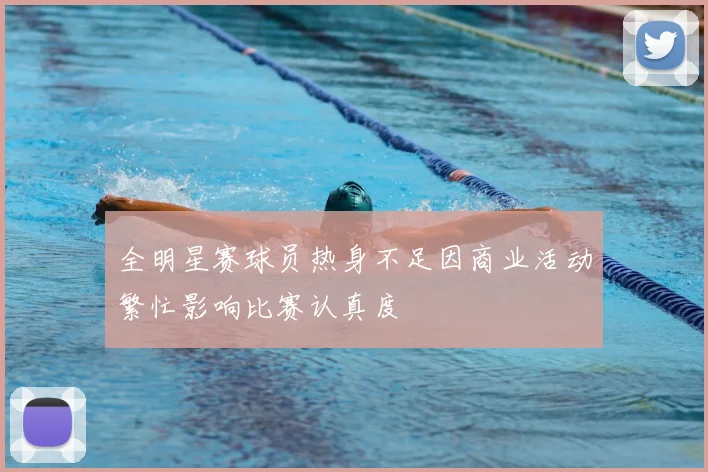 全明星赛球员热身不足因商业活动繁忙影响比赛认真度