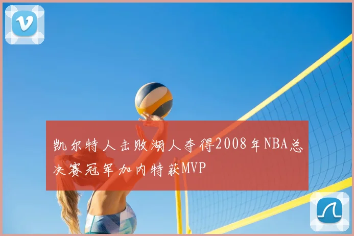 凯尔特人击败湖人夺得2008年NBA总决赛冠军加内特获MVP