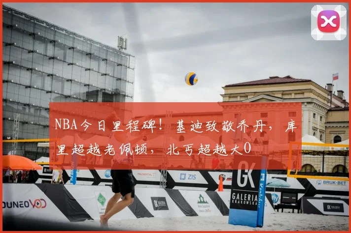 NBA今日里程碑!基迪致敬乔丹,库里超越老佩顿,北丐超越大O