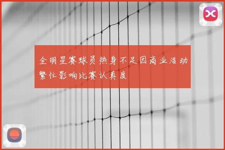 全明星赛球员热身不足因商业活动繁忙影响比赛认真度