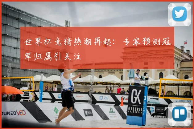 世界杯竞猜热潮再起:专家预测冠军归属引关注