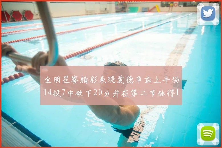 全明星赛精彩表现爱德华兹上半场14投7中砍下20分并在第二节独得17分