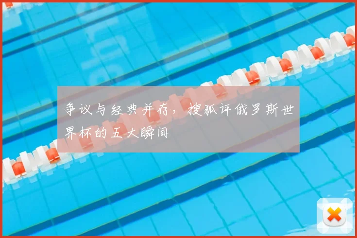 争议与经典并存，搜狐评俄罗斯世界杯的五大瞬间