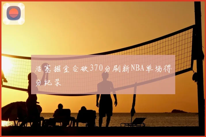 活塞掘金合砍370分刷新NBA单场得分纪录