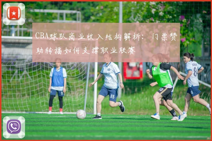 CBA球队商业收入结构解析:门票赞助转播如何支撑职业联赛