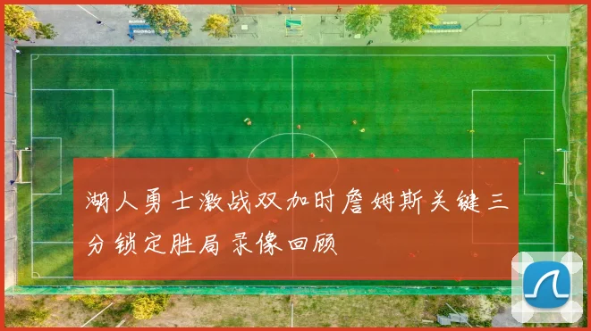 湖人勇士激战双加时詹姆斯关键三分锁定胜局录像回顾
