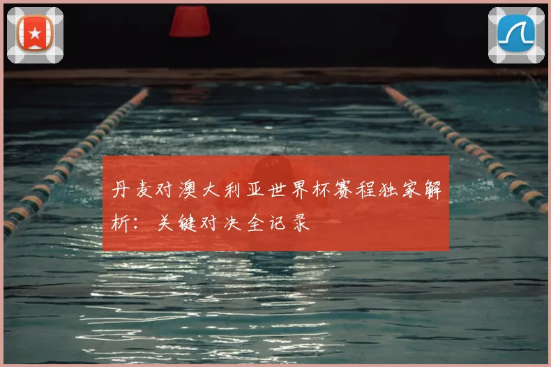 丹麦对澳大利亚世界杯赛程独家解析：关键对决全记录