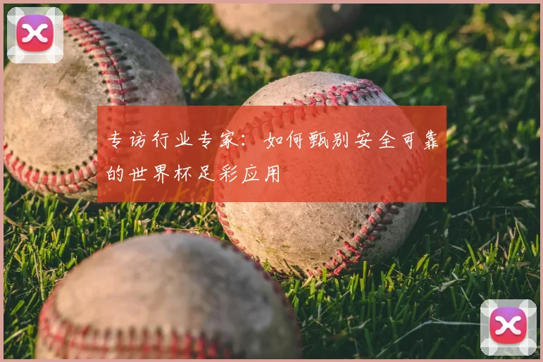 专访行业专家：如何甄别安全可靠的世界杯足彩应用