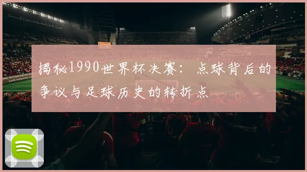 揭秘1990世界杯决赛:点球背后的争议与足球历史的转折点