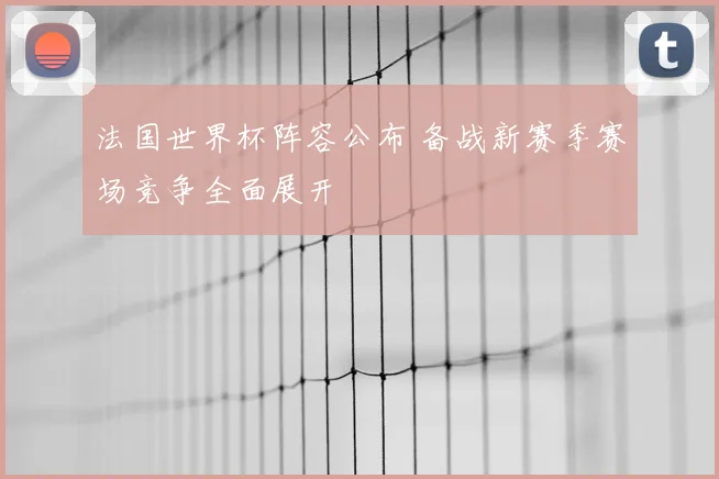 法国世界杯阵容公布 备战新赛季赛场竞争全面展开