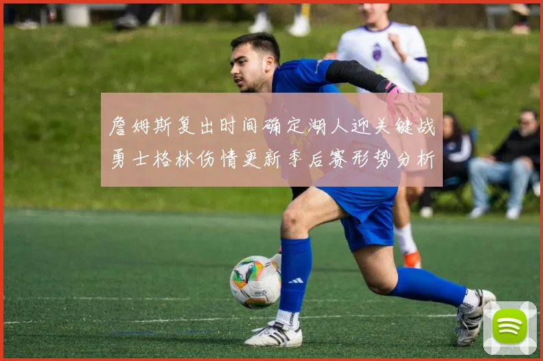詹姆斯复出时间确定湖人迎关键战勇士格林伤情更新季后赛形势分析