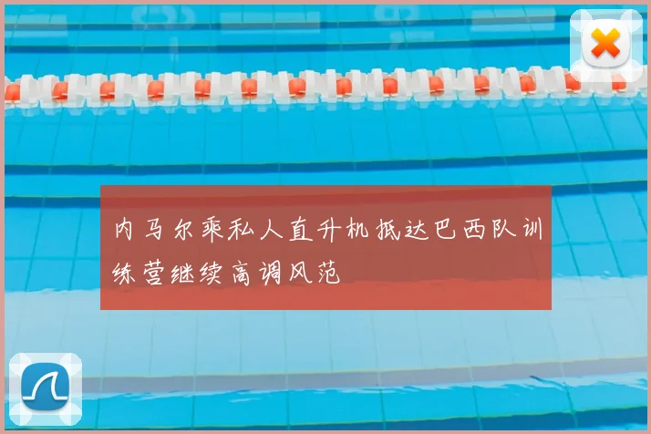 内马尔乘私人直升机抵达巴西队训练营继续高调风范