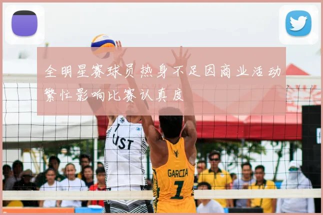 全明星赛球员热身不足因商业活动繁忙影响比赛认真度
