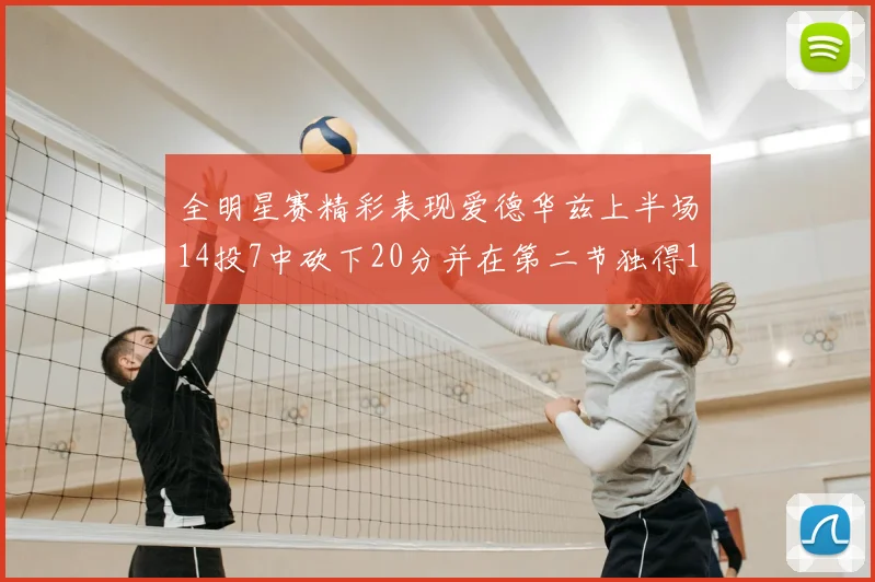 全明星赛精彩表现爱德华兹上半场14投7中砍下20分并在第二节独得17分