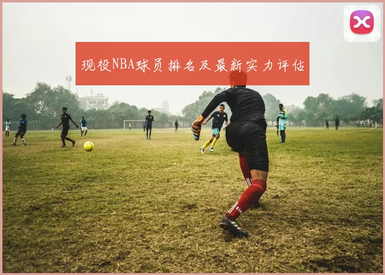 现役NBA球员排名及最新实力评估