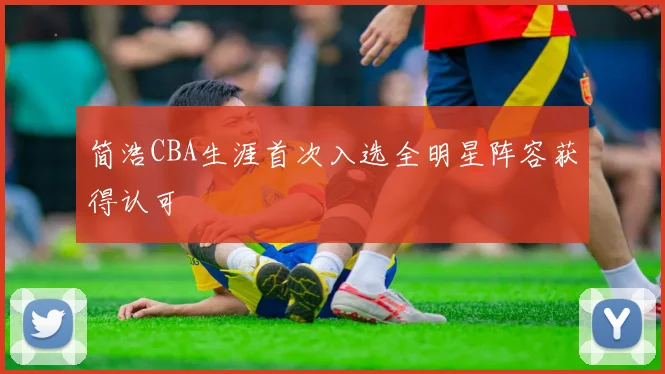 简浩CBA生涯首次入选全明星阵容获得认可