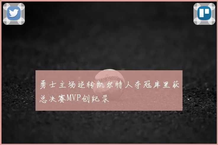 勇士主场逆转凯尔特人夺冠库里获总决赛MVP创纪录