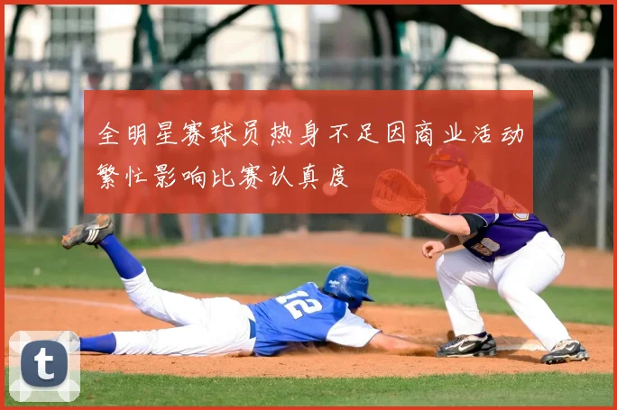 全明星赛球员热身不足因商业活动繁忙影响比赛认真度