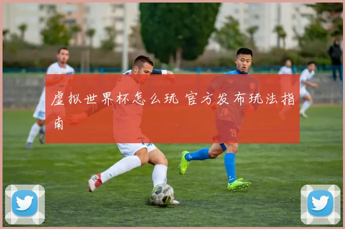 虚拟世界杯怎么玩 官方发布玩法指南