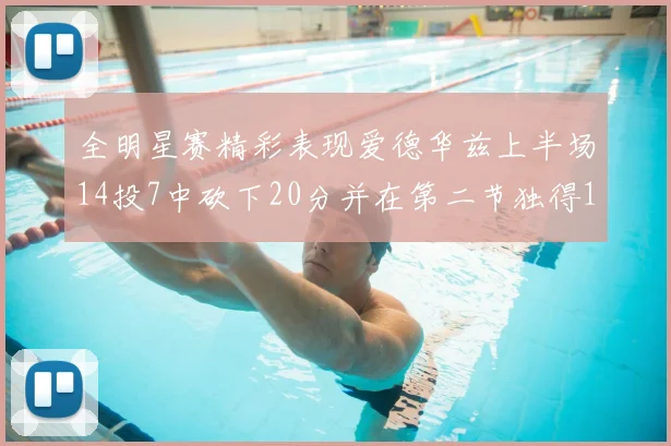 全明星赛精彩表现爱德华兹上半场14投7中砍下20分并在第二节独得17分