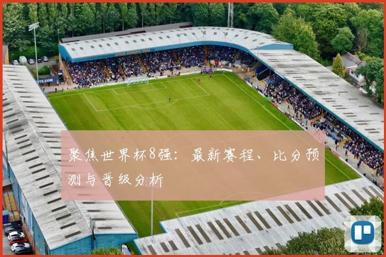 聚焦世界杯8强:最新赛程、比分预测与晋级分析