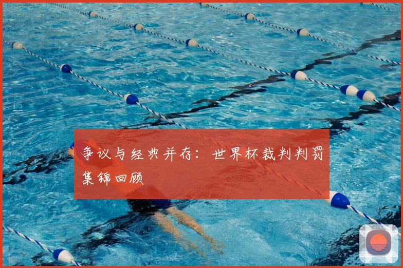 争议与经典并存:世界杯裁判判罚集锦回顾