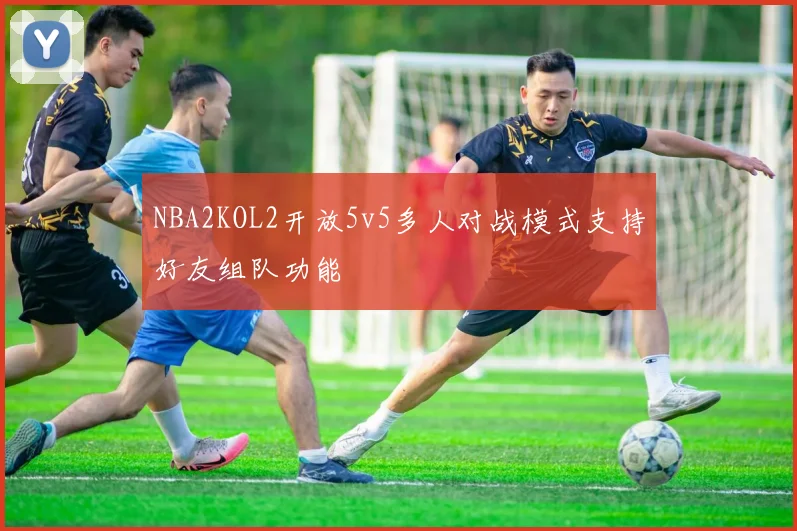 NBA2KOL2开放5v5多人对战模式支持好友组队功能