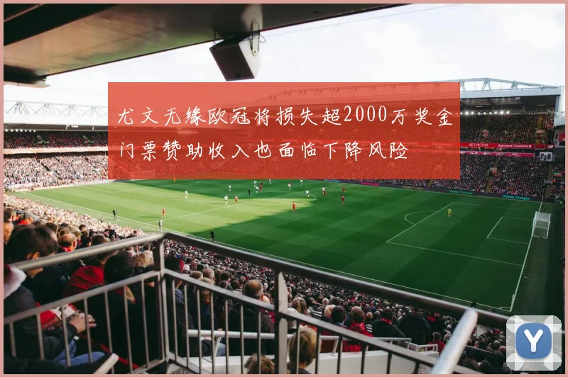 尤文无缘欧冠将损失超2000万奖金门票赞助收入也面临下降风险