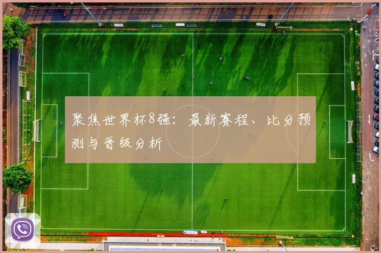 聚焦世界杯8强:最新赛程、比分预测与晋级分析